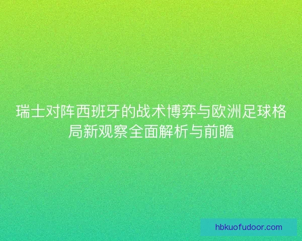瑞士对阵西班牙的战术博弈与欧洲足球格局新观察全面解析与前瞻