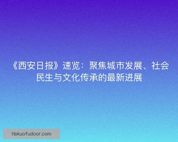 《西安日报》速览：聚焦城市发展、社会民生与文化传承的最新进展