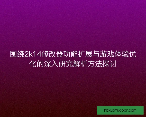 围绕2k14修改器功能扩展与游戏体验优化的深入研究解析方法探讨
