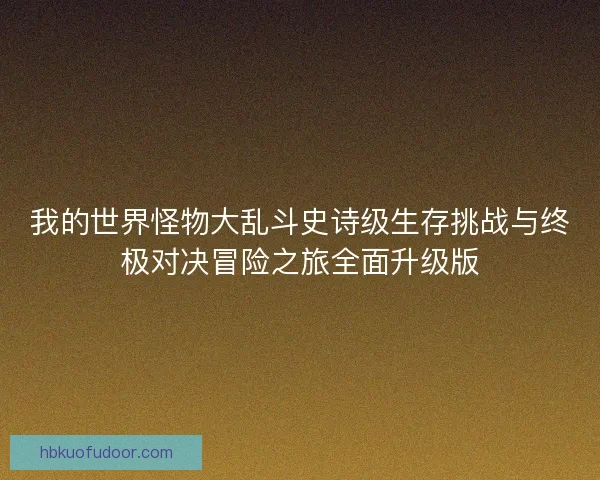 我的世界怪物大乱斗史诗级生存挑战与终极对决冒险之旅全面升级版