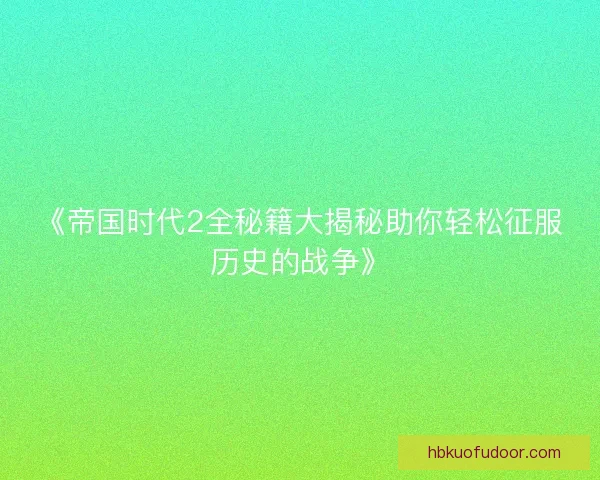 《帝国时代2全秘籍大揭秘助你轻松征服历史的战争》
