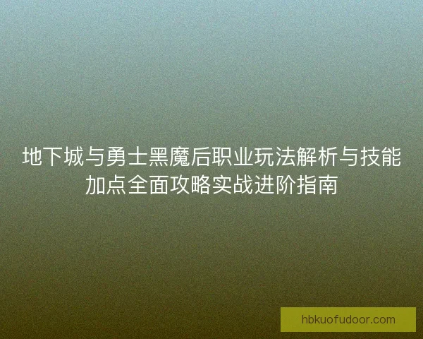 地下城与勇士黑魔后职业玩法解析与技能加点全面攻略实战进阶指南