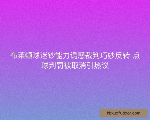 布莱顿球迷钞能力诱惑裁判巧妙反转 点球判罚被取消引热议