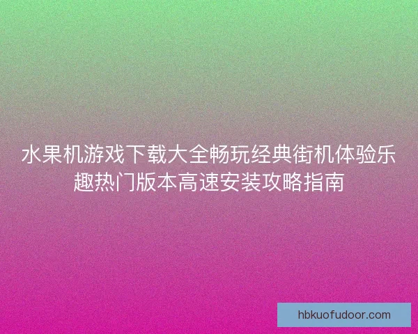 水果机游戏下载大全畅玩经典街机体验乐趣热门版本高速安装攻略指南