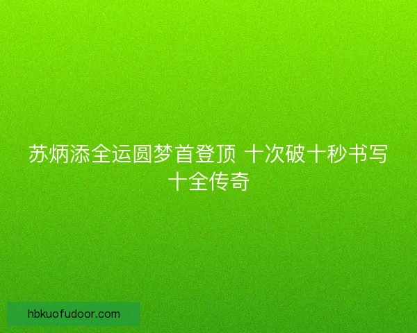 苏炳添全运圆梦首登顶 十次破十秒书写十全传奇