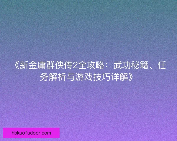 《新金庸群侠传2全攻略：武功秘籍、任务解析与游戏技巧详解》