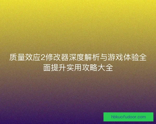 质量效应2修改器深度解析与游戏体验全面提升实用攻略大全