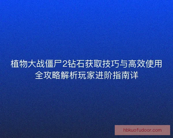 植物大战僵尸2钻石获取技巧与高效使用全攻略解析玩家进阶指南详