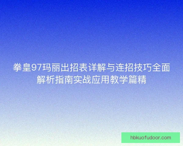 拳皇97玛丽出招表详解与连招技巧全面解析指南实战应用教学篇精