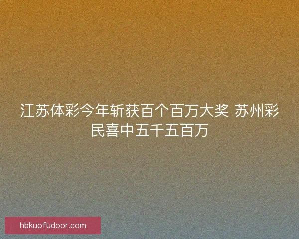江苏体彩今年斩获百个百万大奖 苏州彩民喜中五千五百万