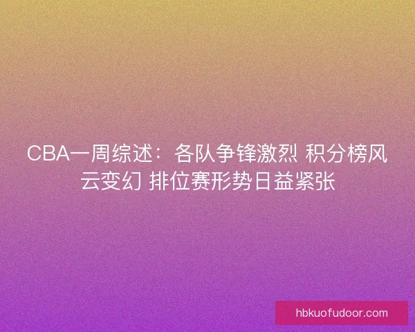 CBA一周综述：各队争锋激烈 积分榜风云变幻 排位赛形势日益紧张