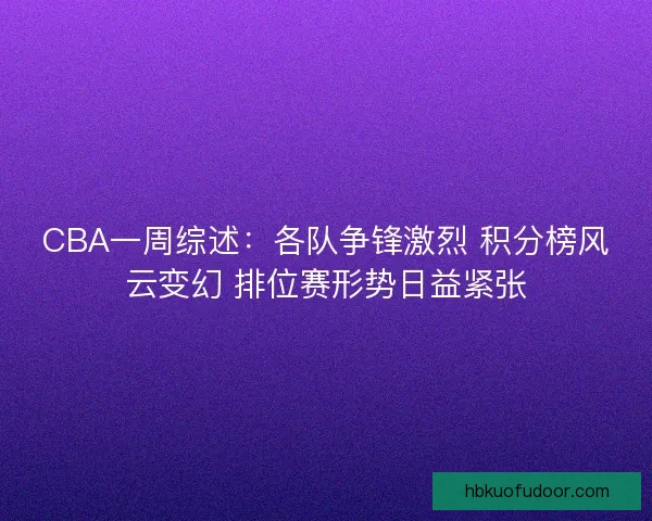 CBA一周综述：各队争锋激烈 积分榜风云变幻 排位赛形势日益紧张
