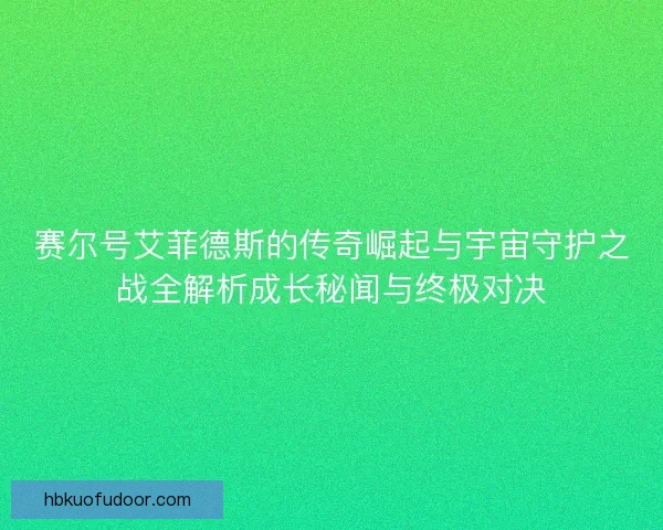 赛尔号艾菲德斯的传奇崛起与宇宙守护之战全解析成长秘闻与终极对决