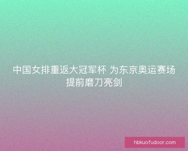 中国女排重返大冠军杯 为东京奥运赛场提前磨刀亮剑