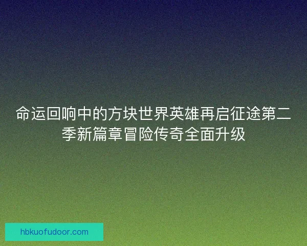 命运回响中的方块世界英雄再启征途第二季新篇章冒险传奇全面升级